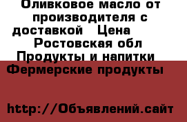 Оливковое масло от производителя с доставкой › Цена ­ 590 - Ростовская обл. Продукты и напитки » Фермерские продукты   